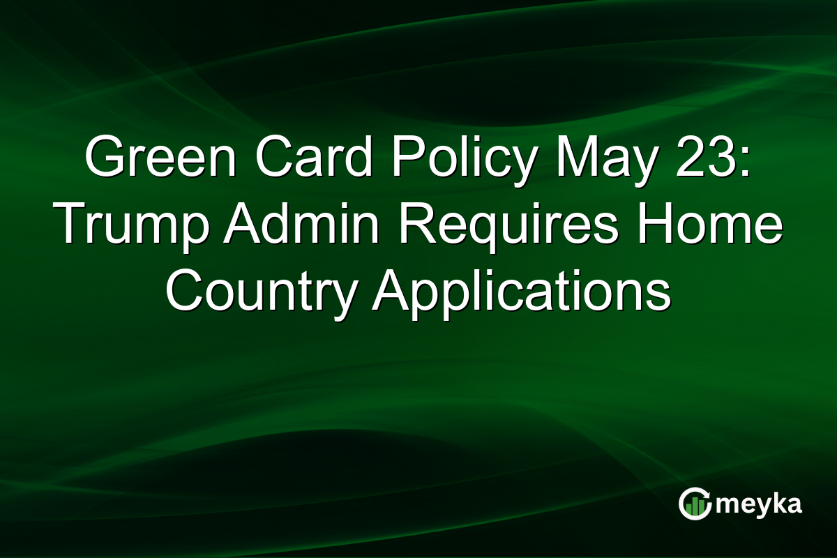 Green Card Policy May 23: Trump Admin Requires Home Country Applications