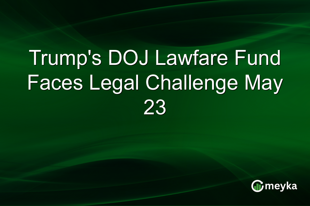 Trump’s DOJ Lawfare Fund Faces Legal Challenge May 23