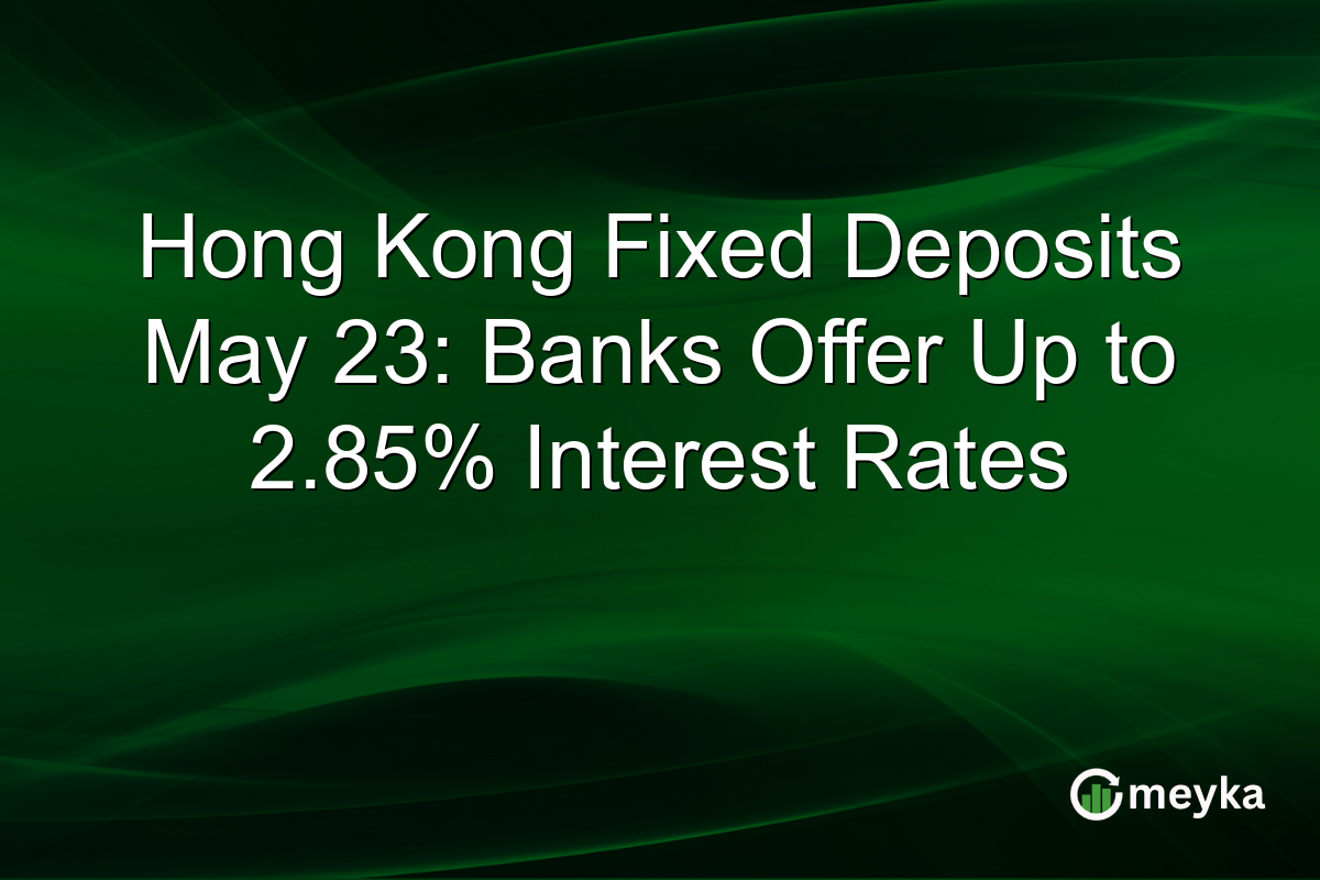 Hong Kong Fixed Deposits May 23: Banks Offer Up to 2.85% Interest Rates