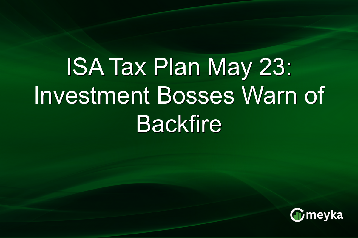 ISA Tax Plan May 23: Investment Bosses Warn of Backfire