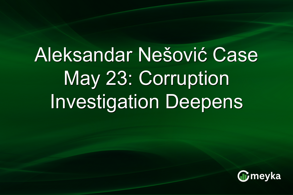 Aleksandar Nešović Case May 23: Corruption Investigation Deepens