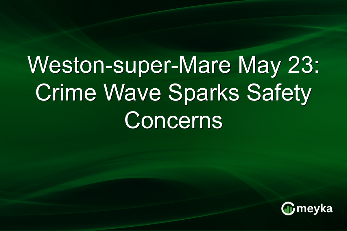 Weston-super-Mare May 23: Crime Wave Sparks Safety Concerns