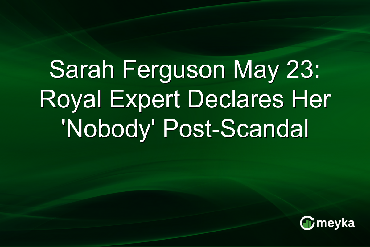 Sarah Ferguson May 23: Royal Expert Declares Her ‘Nobody’ Post-Scandal