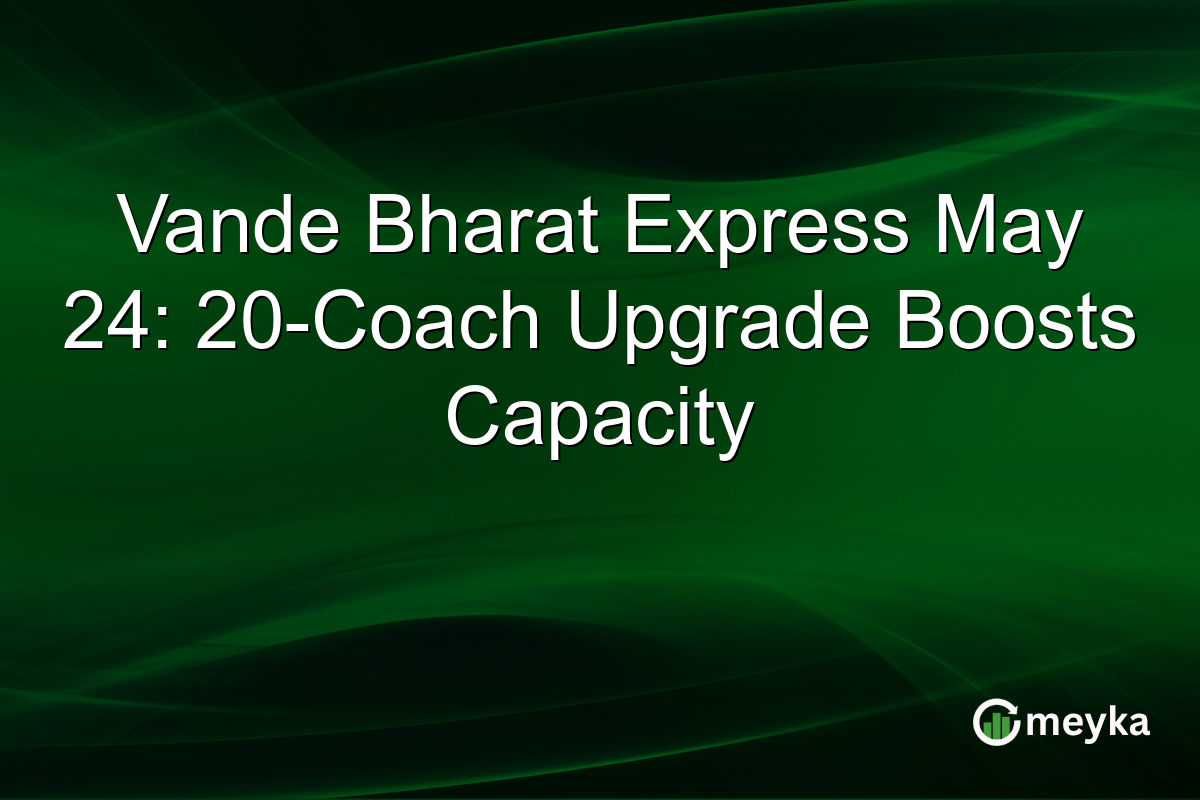 Vande Bharat Express May 24: 20-Coach Upgrade Boosts Capacity