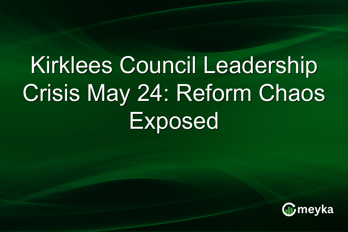 Kirklees Council Leadership Crisis May 24: Reform Chaos Exposed