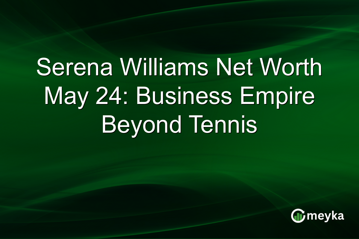 Serena Williams Net Worth May 24: Business Empire Beyond Tennis