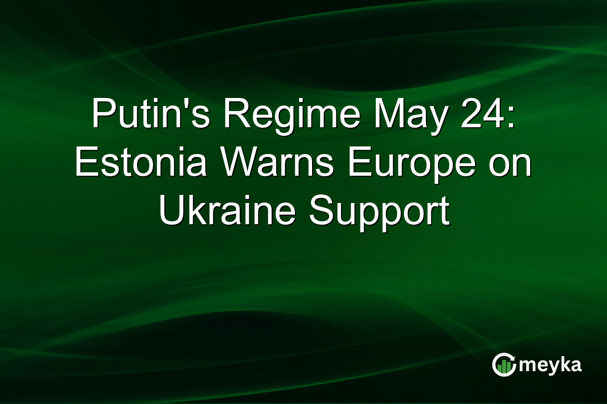Putin’s Regime May 24: Estonia Warns Europe on Ukraine Support