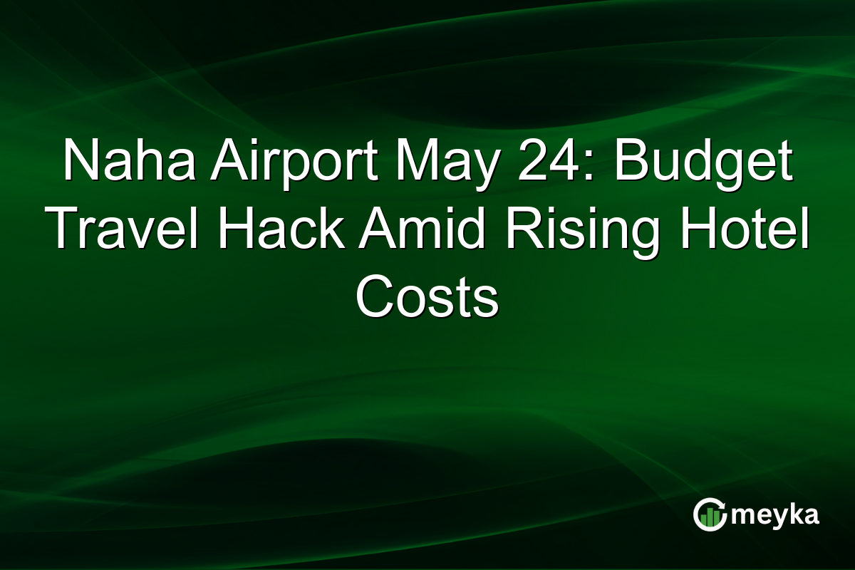 Naha Airport May 24: Budget Travel Hack Amid Rising Hotel Costs