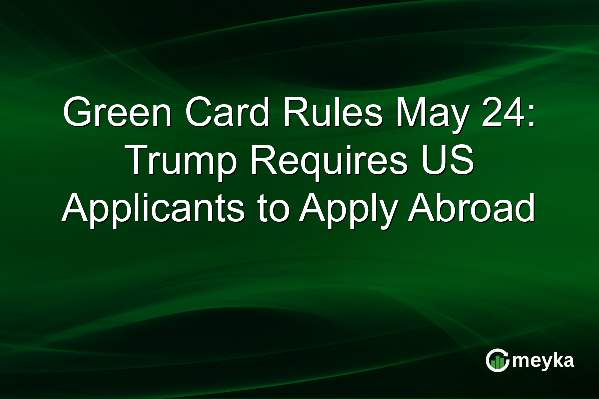 Green Card Rules May 24: Trump Requires US Applicants to Apply Abroad