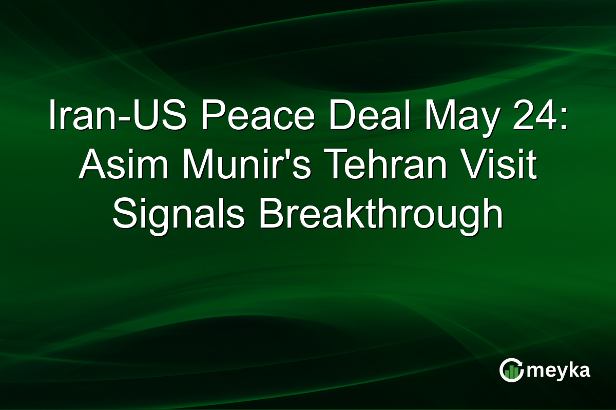 Iran-US Peace Deal May 24: Asim Munir’s Tehran Visit Signals Breakthrough