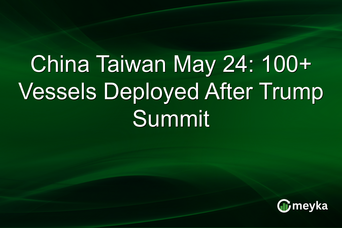China Taiwan May 24: 100+ Vessels Deployed After Trump Summit
