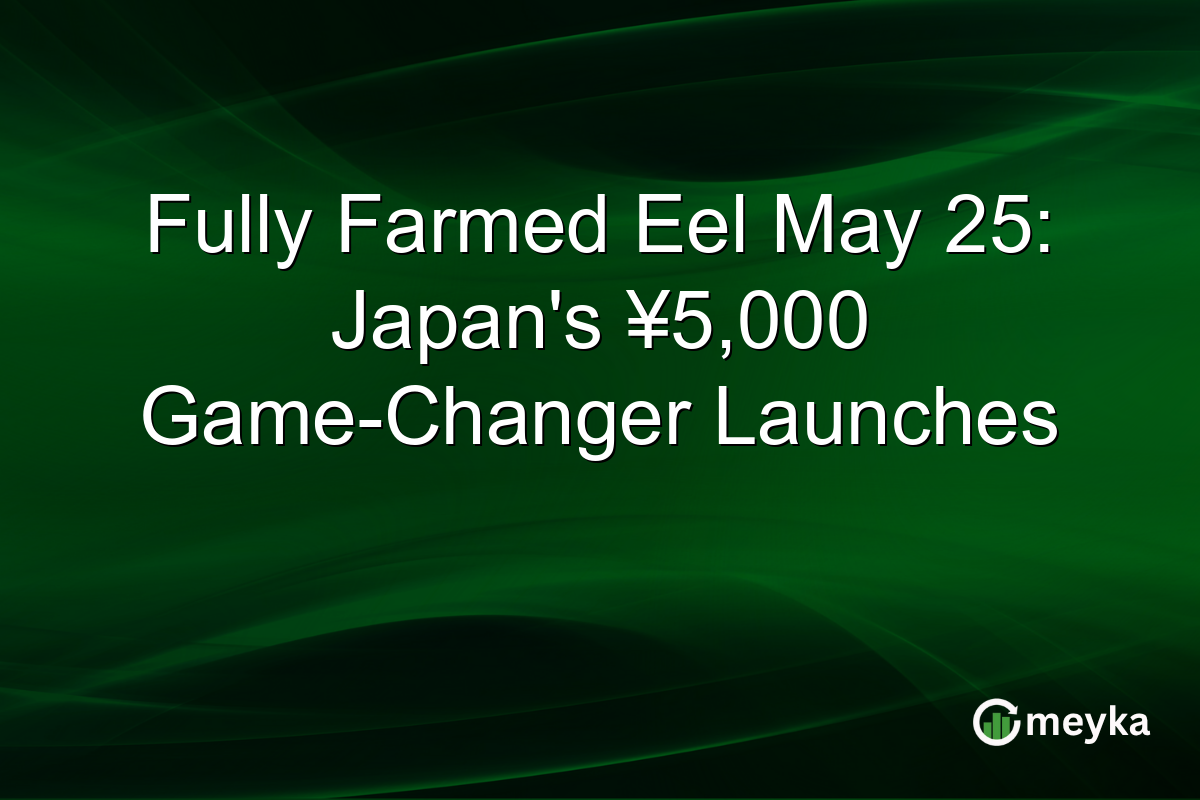Fully Farmed Eel May 25: Japan’s ¥5,000 Game-Changer Launches