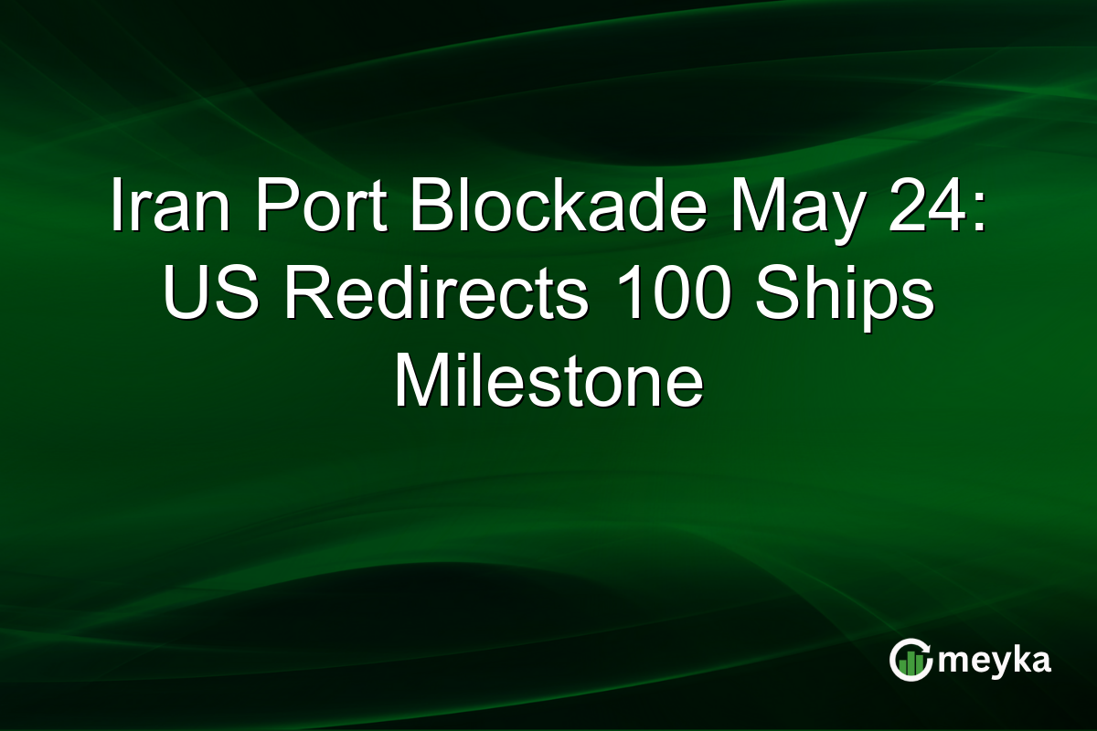 Iran Port Blockade May 24: US Redirects 100 Ships Milestone