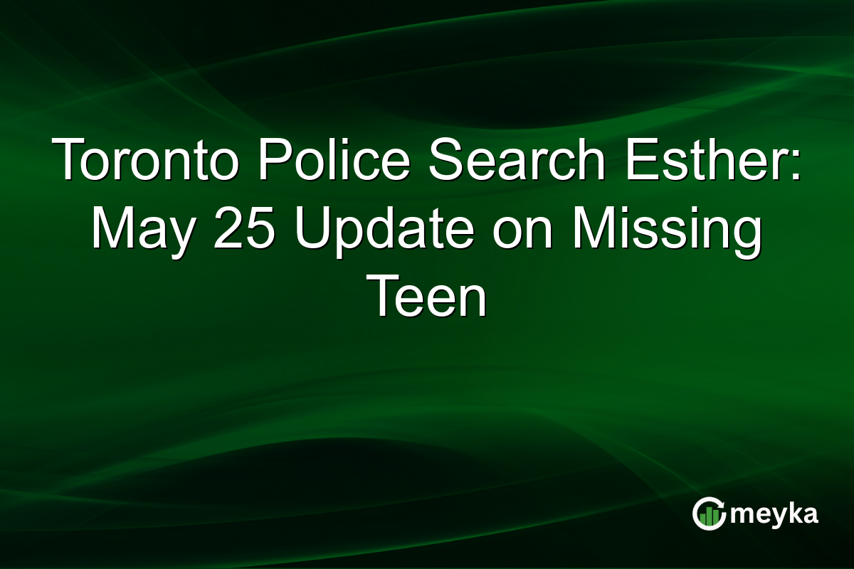 Toronto Police Search Esther: May 25 Update on Missing Teen