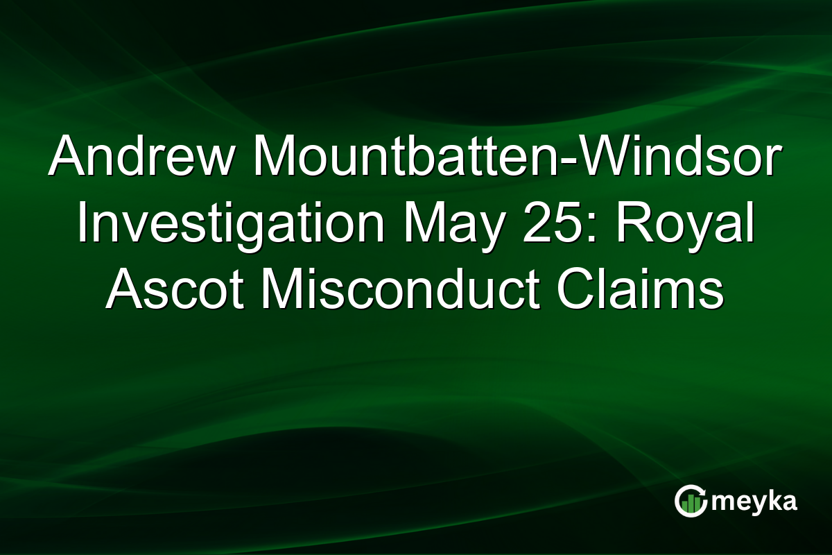 Andrew Mountbatten-Windsor Investigation May 25: Royal Ascot Misconduct Claims