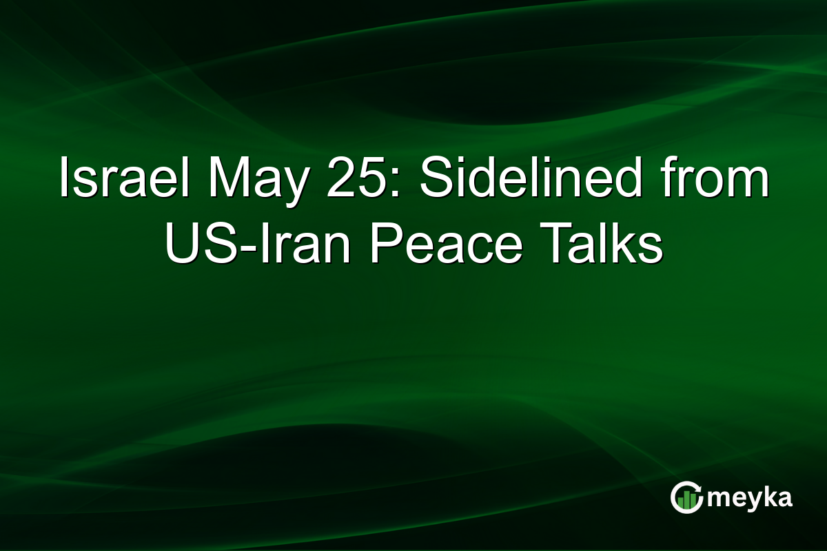 Israel May 25: Sidelined from US-Iran Peace Talks