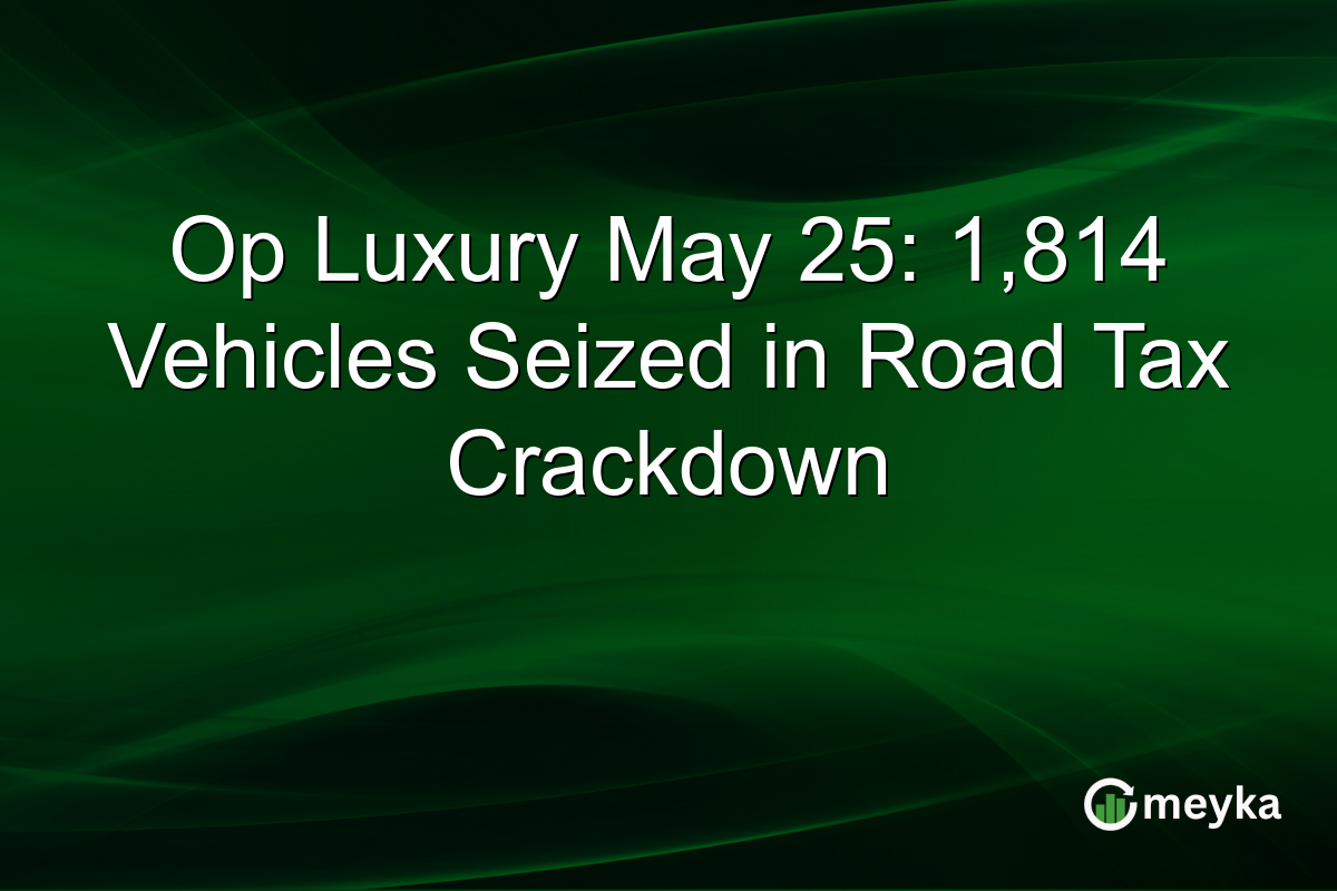 Op Luxury May 25: 1,814 Vehicles Seized in Road Tax Crackdown