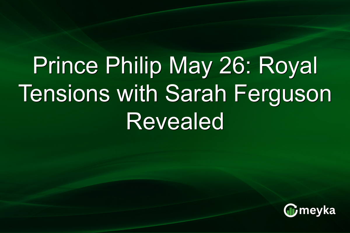 Prince Philip May 26: Royal Tensions with Sarah Ferguson Revealed