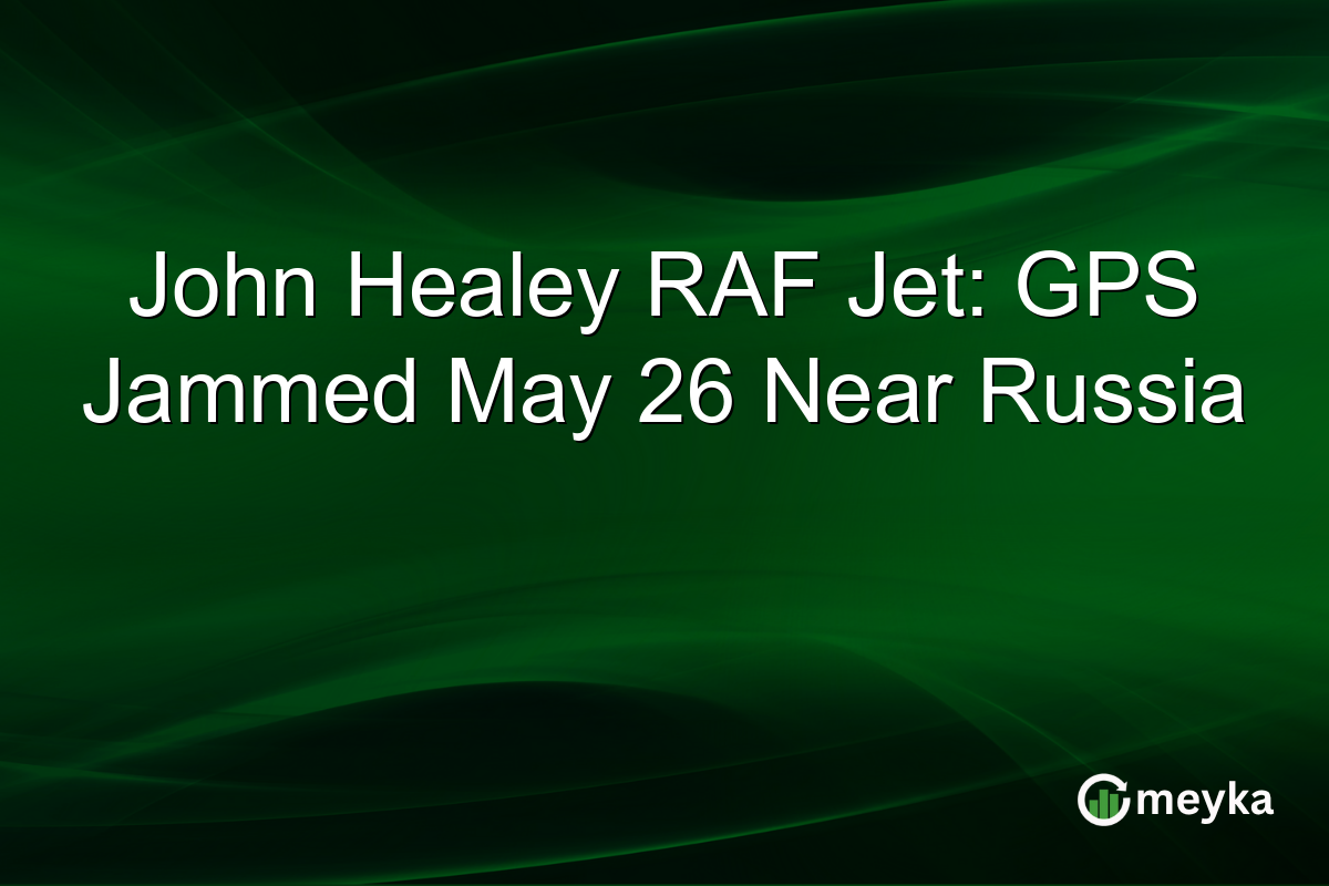 John Healey RAF Jet: GPS Jammed May 26 Near Russia