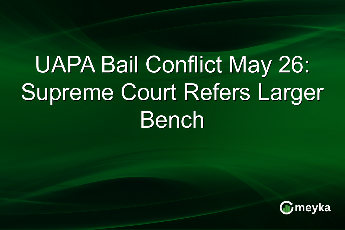 UAPA Bail Conflict May 26: Supreme Court Refers Larger Bench