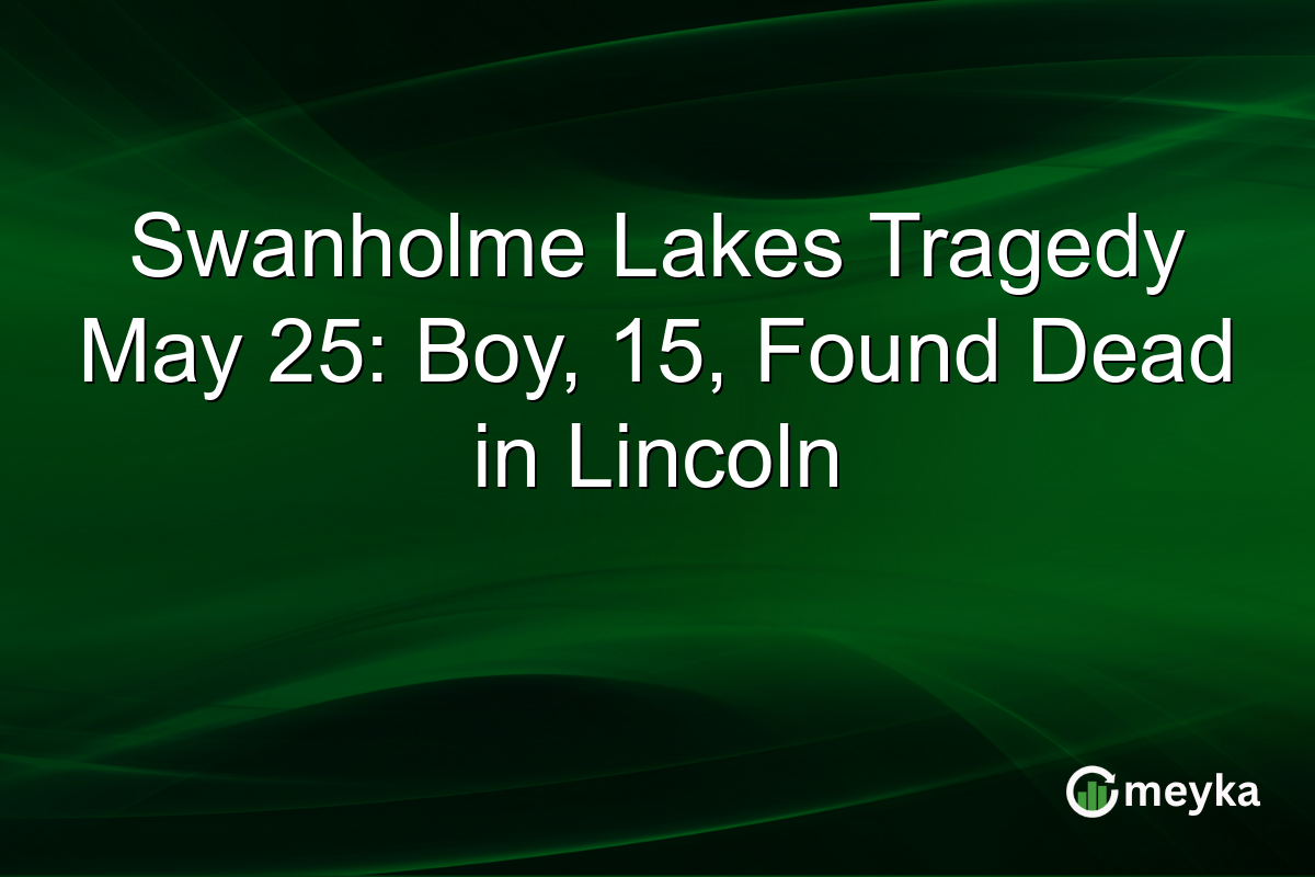 Swanholme Lakes Tragedy May 25: Boy, 15, Found Dead in Lincoln