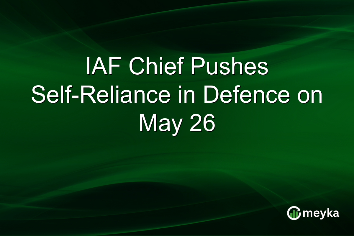 IAF Chief Pushes Self-Reliance in Defence on May 26