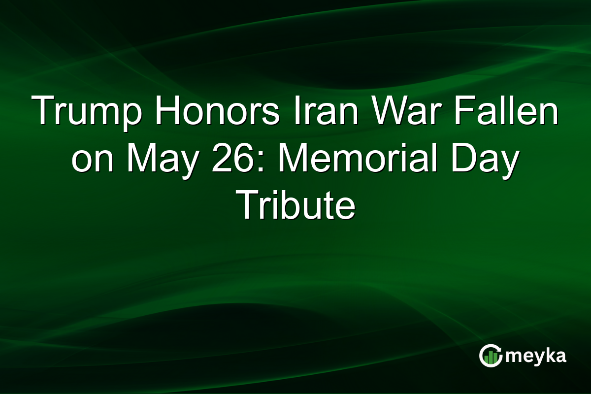 Trump Honors Iran War Fallen on May 26: Memorial Day Tribute