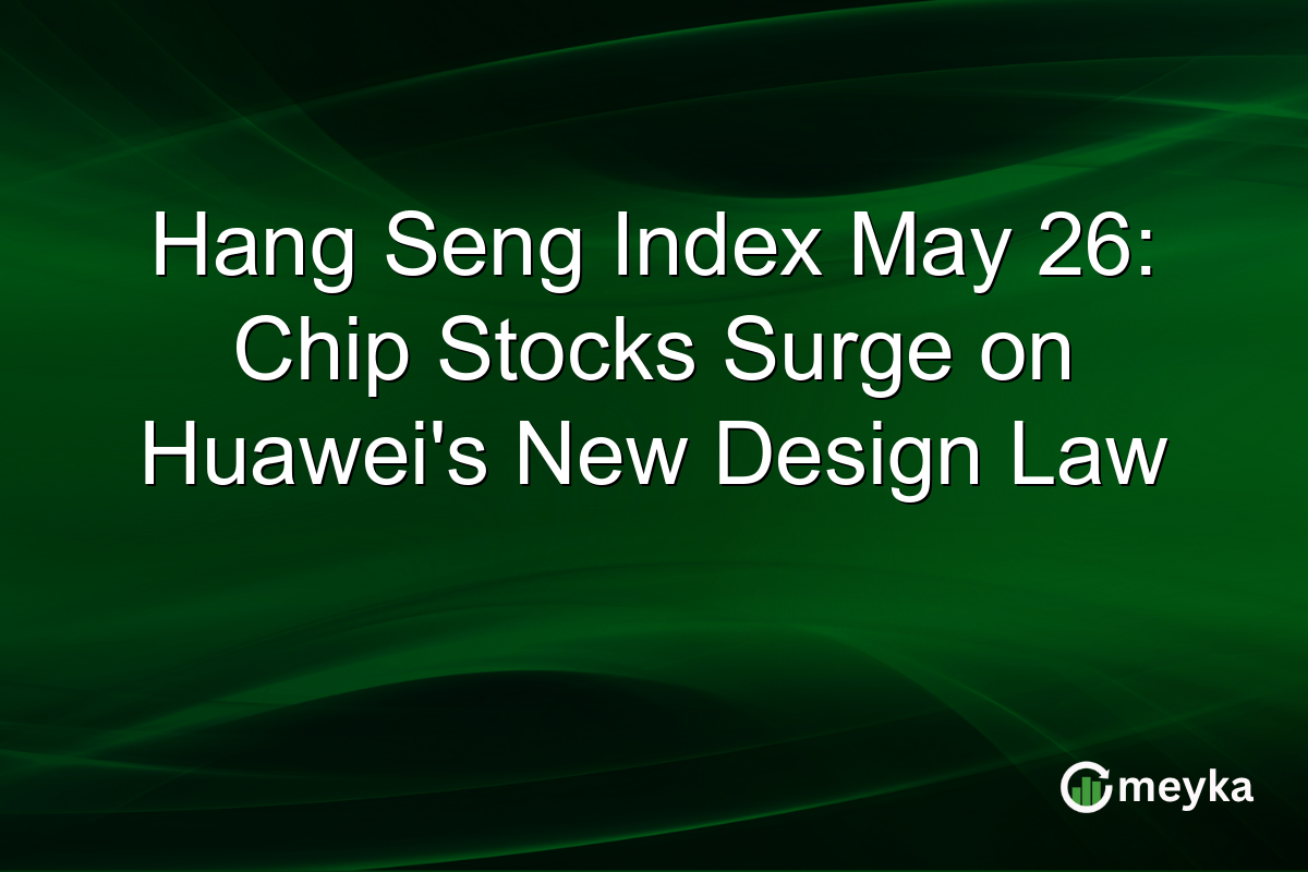 Hang Seng Index May 26: Chip Stocks Surge on Huawei’s New Design Law
