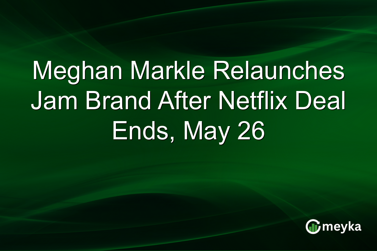Meghan Markle Relaunches Jam Brand After Netflix Deal Ends, May 26