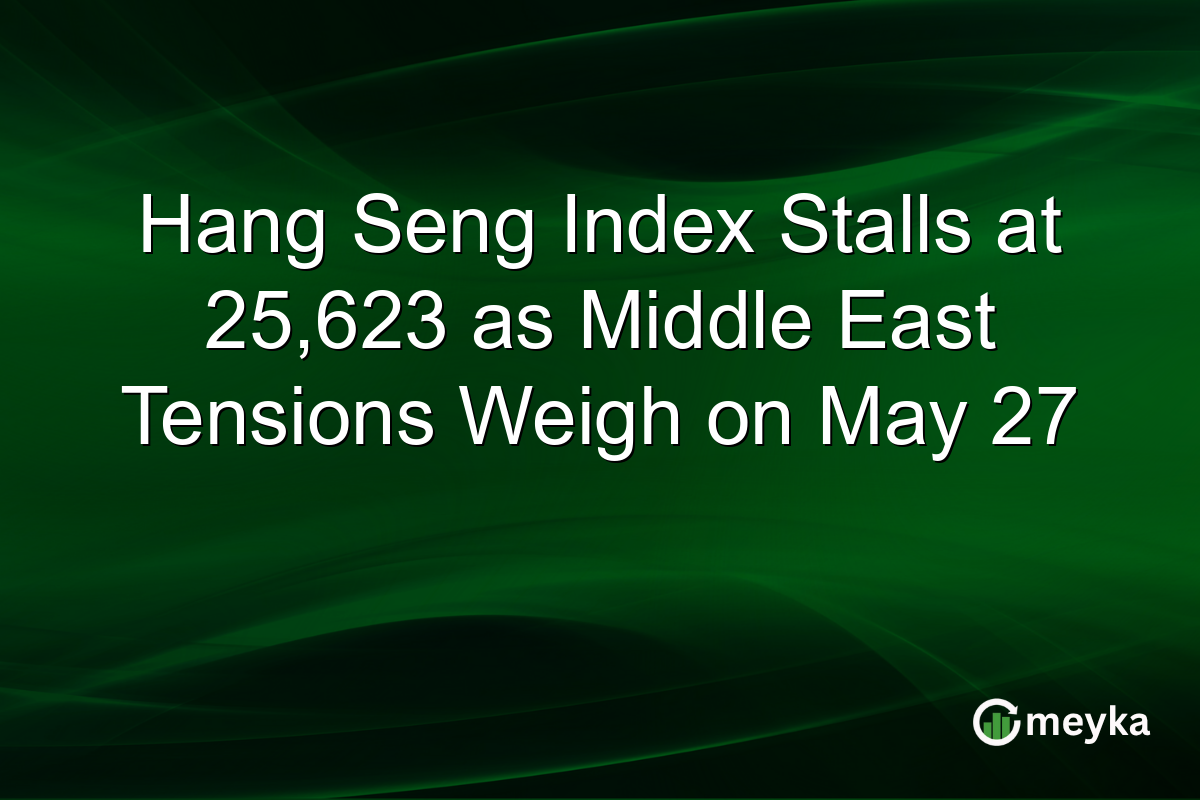 Hang Seng Index Stalls at 25,623 as Middle East Tensions Weigh on May 27