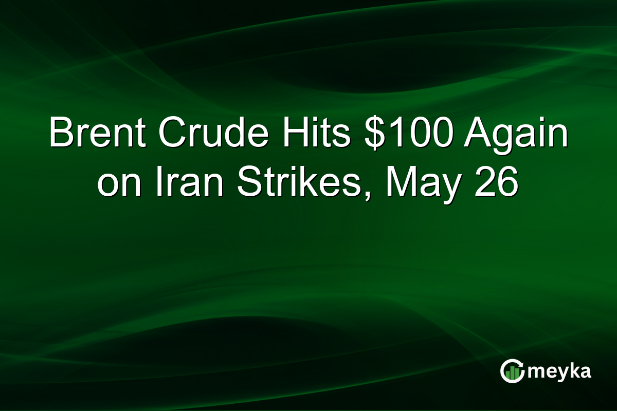 Brent Crude Hits $100 Again on Iran Strikes, May 26