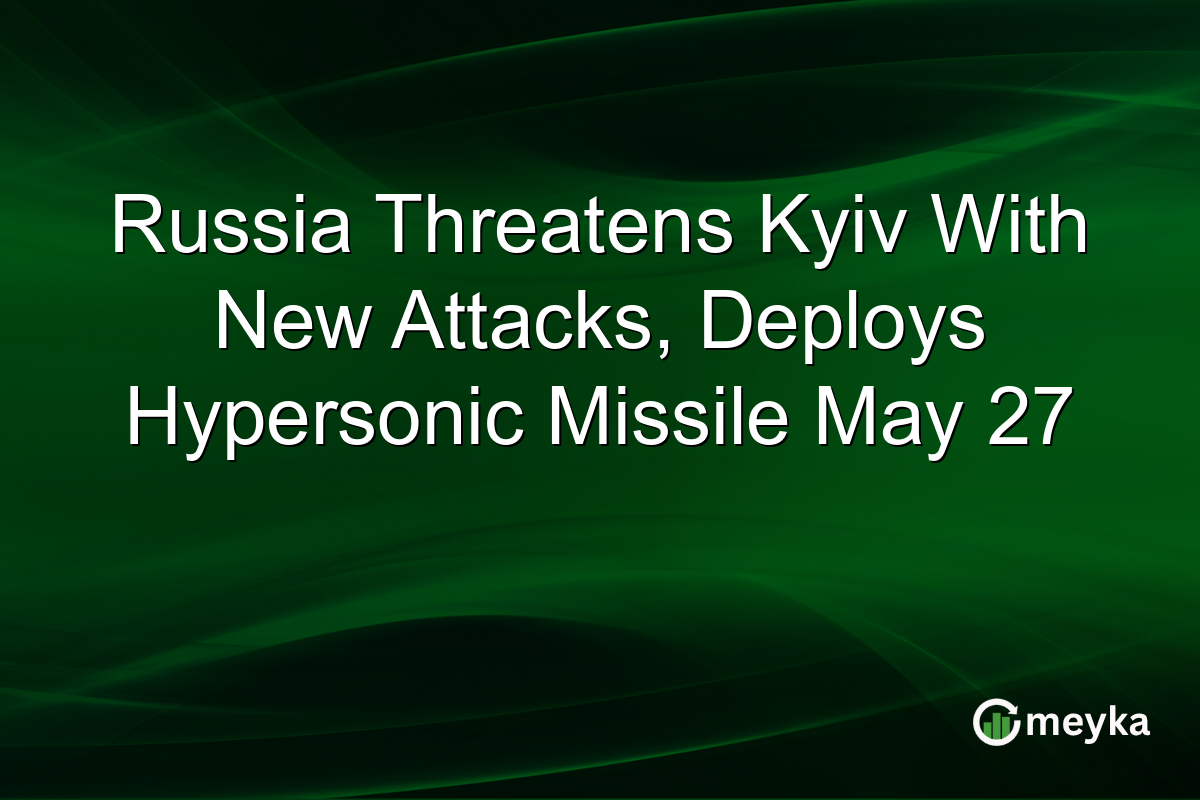 Russia Threatens Kyiv With New Attacks, Deploys Hypersonic Missile May 27