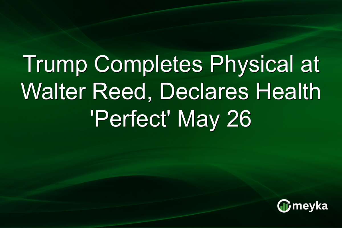 Trump Completes Physical at Walter Reed, Declares Health ‘Perfect’ May 26