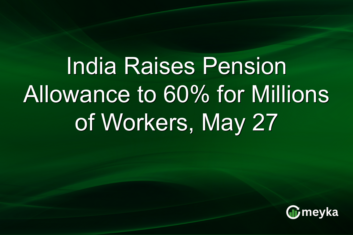 India Raises Pension Allowance to 60% for Millions of Workers, May 27