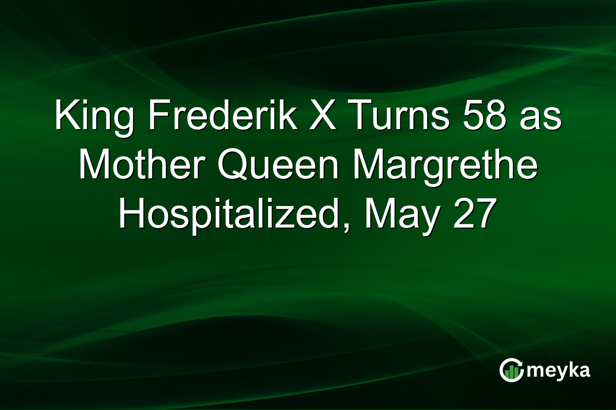 King Frederik X Turns 58 as Mother Queen Margrethe Hospitalized, May 27