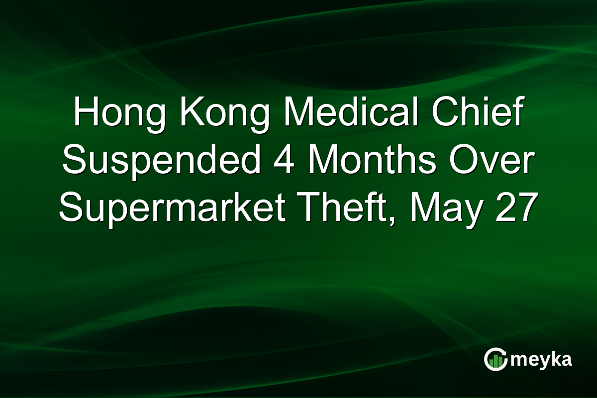Hong Kong Medical Chief Suspended 4 Months Over Supermarket Theft, May 27