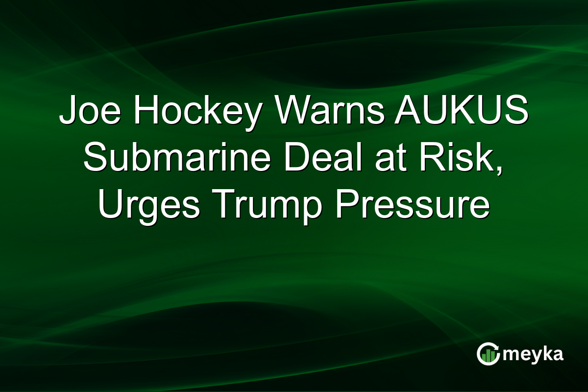 Joe Hockey Warns AUKUS Submarine Deal at Risk, Urges Trump Pressure