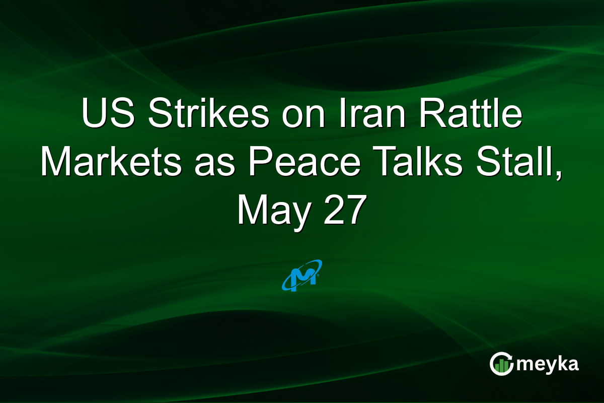 US Strikes on Iran Rattle Markets as Peace Talks Stall, May 27