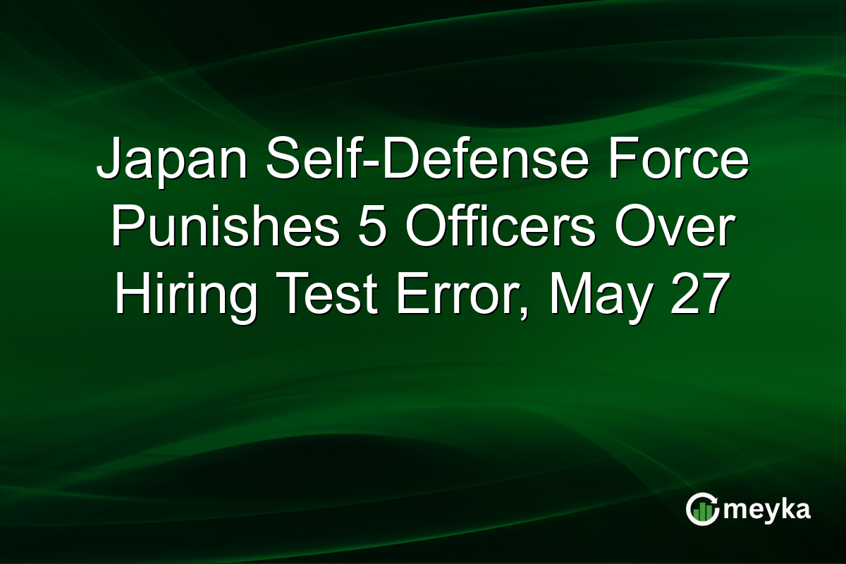 Japan Self-Defense Force Punishes 5 Officers Over Hiring Test Error, May 27