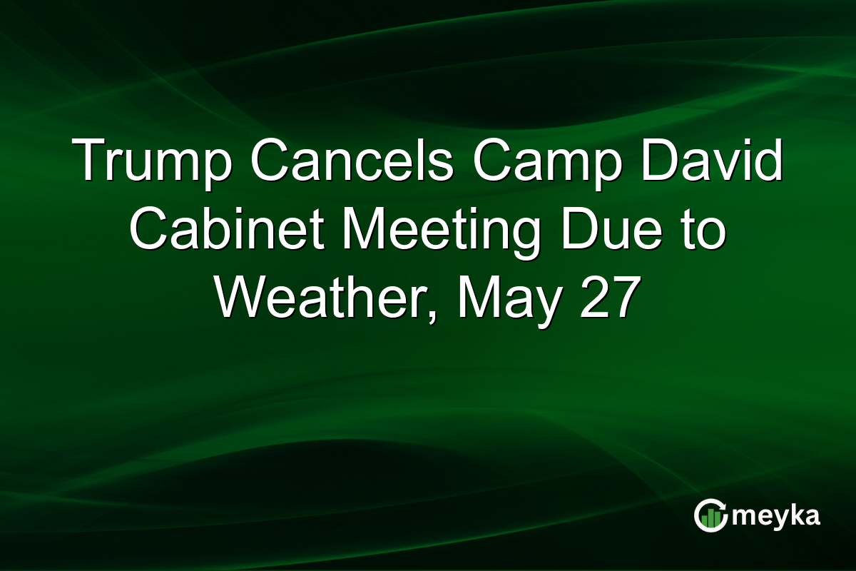 Trump Cancels Camp David Cabinet Meeting Due to Weather, May 27
