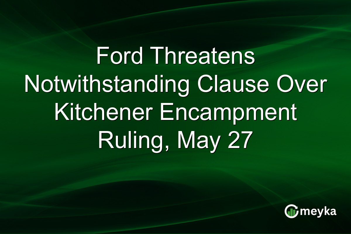 Ford Threatens Notwithstanding Clause Over Kitchener Encampment Ruling, May 27