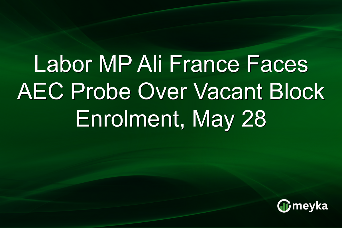 Labor MP Ali France Faces AEC Probe Over Vacant Block Enrolment, May 28