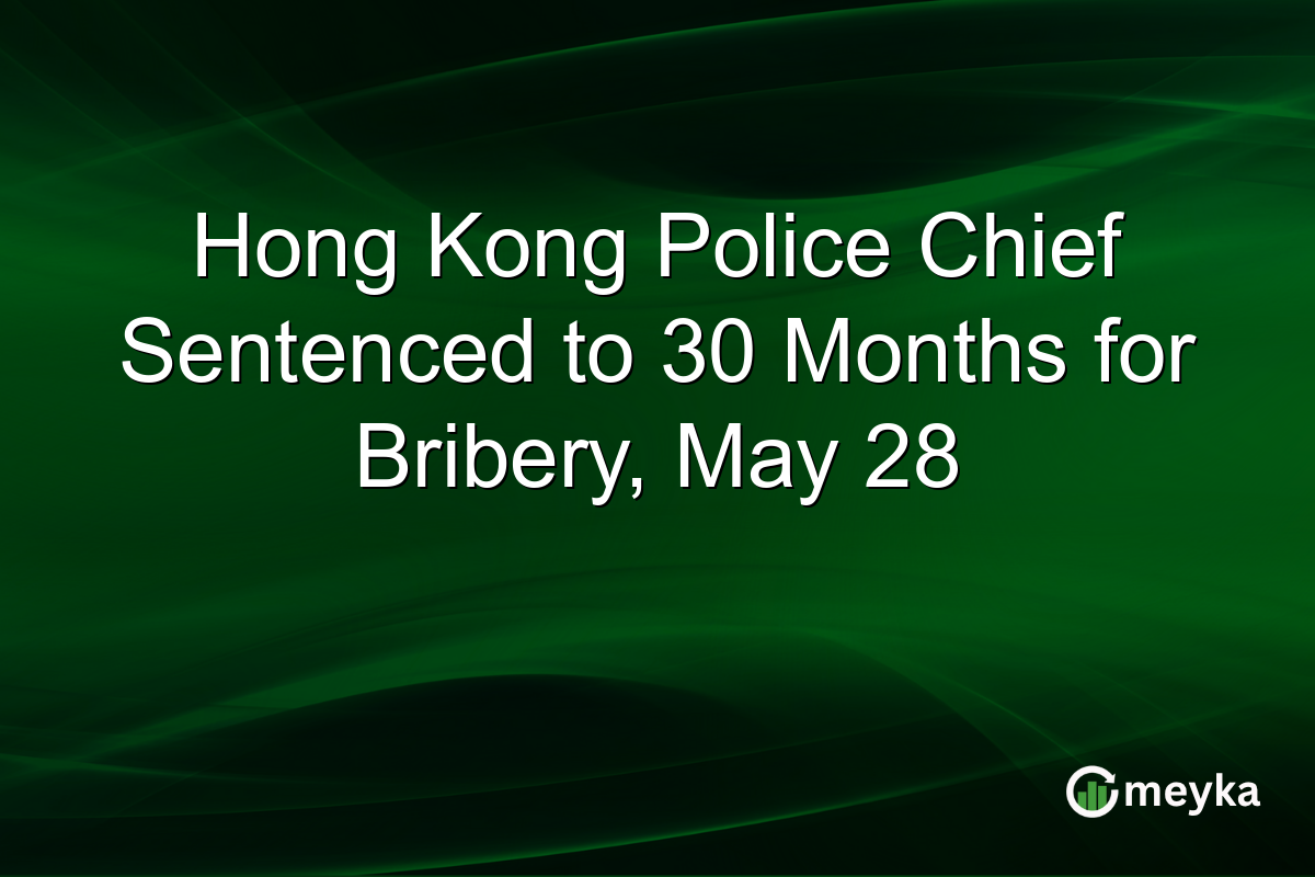 Hong Kong Police Chief Sentenced to 30 Months for Bribery, May 28