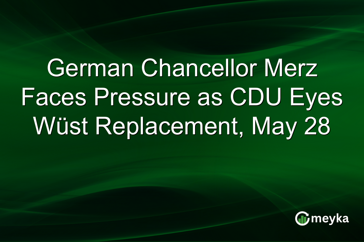 German Chancellor Merz Faces Pressure as CDU Eyes Wüst Replacement, May 28