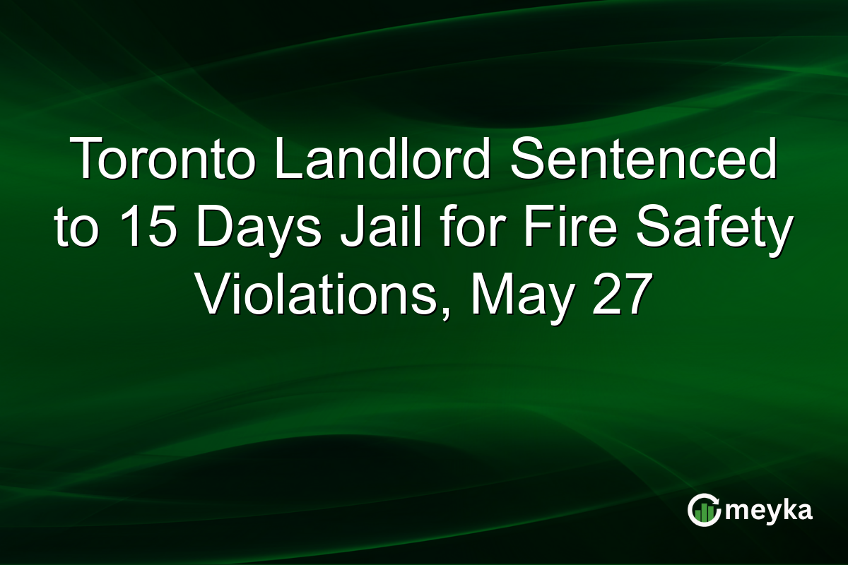 Toronto Landlord Sentenced to 15 Days Jail for Fire Safety Violations, May 27