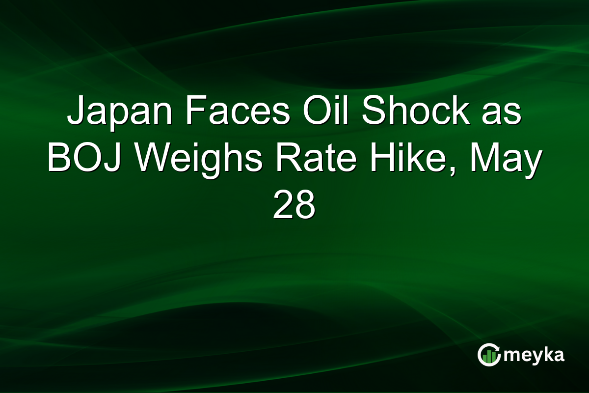 Japan Faces Oil Shock as BOJ Weighs Rate Hike, May 28