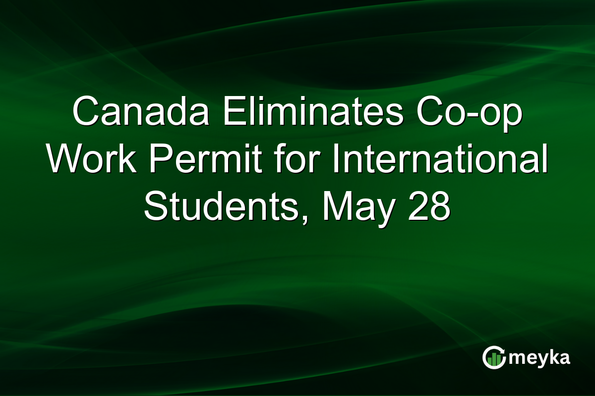 Canada Eliminates Co-op Work Permit for International Students, May 28