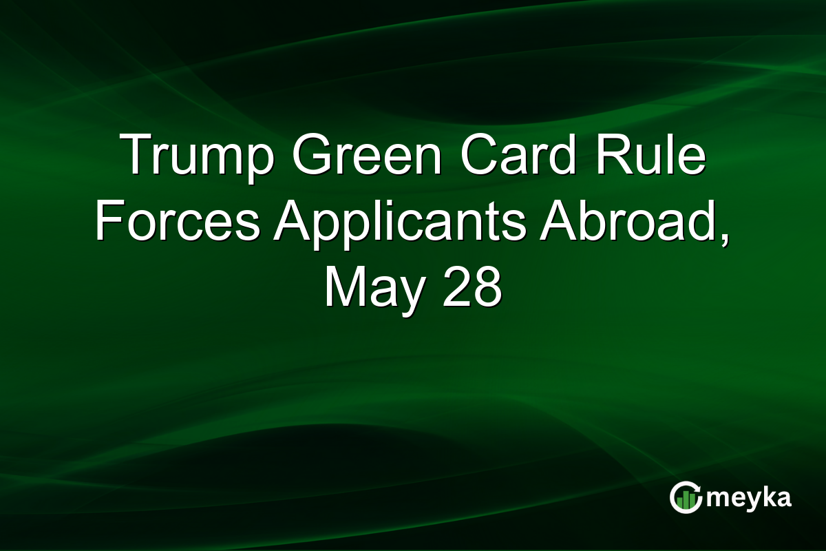 Trump Green Card Rule Forces Applicants Abroad, May 28