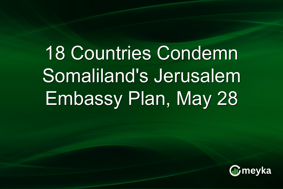 18 Countries Condemn Somaliland’s Jerusalem Embassy Plan, May 28