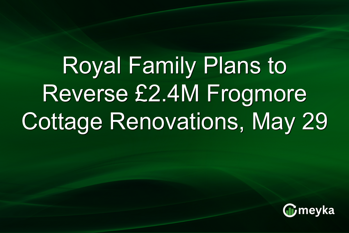 Royal Family Plans to Reverse £2.4M Frogmore Cottage Renovations, May 29